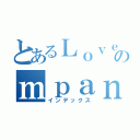 とあるＬｏｖｅｃｏのｍｐａｎｙ（インデックス）