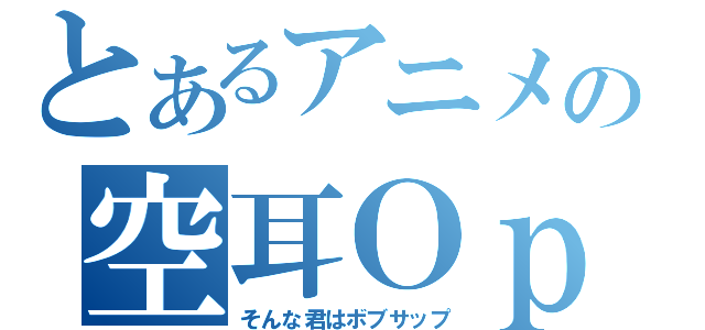 とあるアニメの空耳Ｏｐ（そんな君はボブサップ）