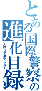 とある国際警察の進化目録（人は日々進化します）