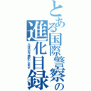 とある国際警察の進化目録（人は日々進化します）