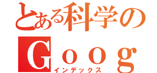 とある科学のＧｏｏｇｏｌ（インデックス）