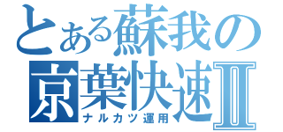 とある蘇我の京葉快速Ⅱ（ナルカツ運用）