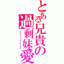 とある兄貴の過剰妹愛（シスターコンプレックス）