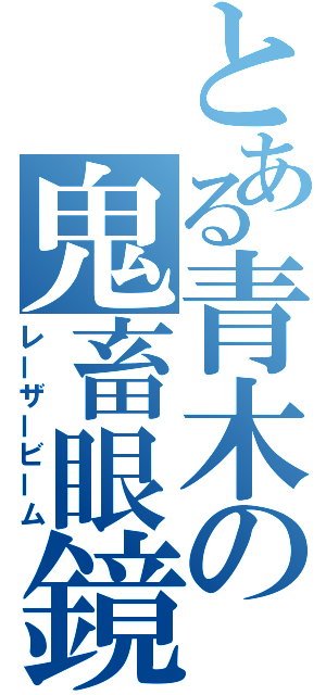 とある青木の鬼畜眼鏡（レーザービーム）