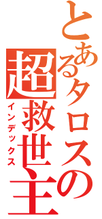 とあるタロスの超救世主（インデックス）