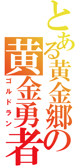 とある黄金郷の黄金勇者（ゴルドラン）