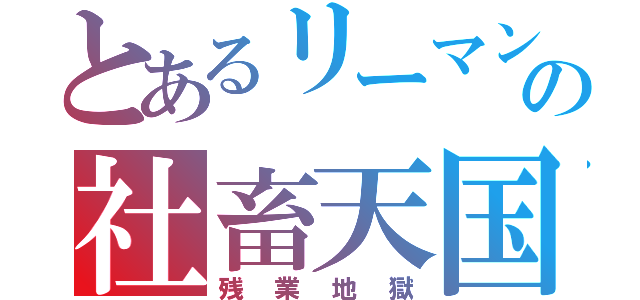 とあるリーマンの社畜天国（残業地獄）