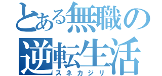 とある無職の逆転生活（スネカジリ）