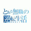 とある無職の逆転生活（スネカジリ）