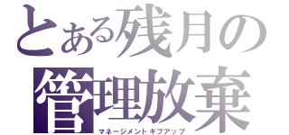 とある残月の管理放棄（マネージメントギブアップ）