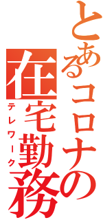 とあるコロナの在宅勤務（テレワーク）