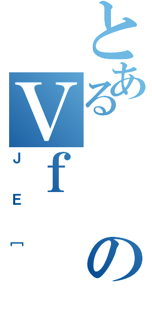 とあるのＶｆ（ＪＥ［）