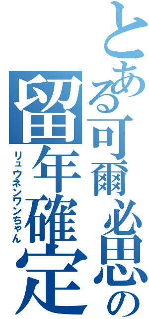 とある可爾必思の留年確定（リュウネンワンちゃん）