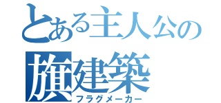 とある主人公の旗建築（フラグメーカー）