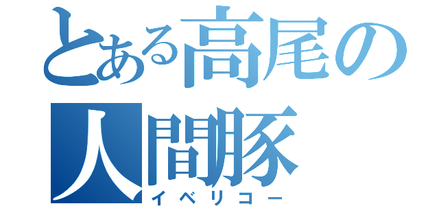 とある高尾の人間豚（イベリコー）