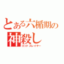 とある六楯期の神殺し（ゴッドスレイヤー）