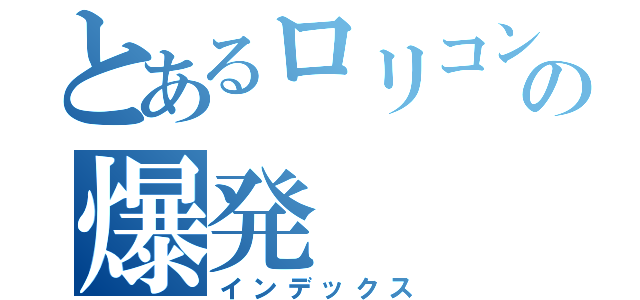 とあるロリコンの爆発（インデックス）