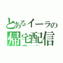 とあるイーラの帰宅配信（ＣＡＳ配信だよ╭（ ・ㅂ・）و ̑̑ グッ ！＂）