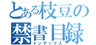 とある枝豆の禁書目録（インデックス）