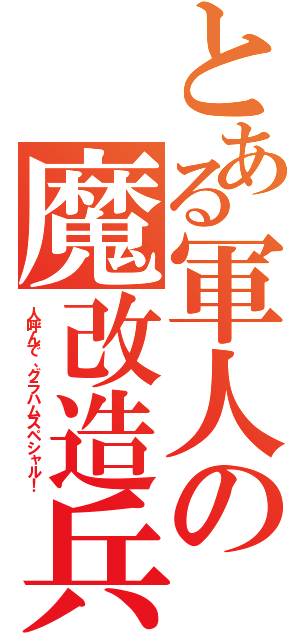 とある軍人の魔改造兵器（人呼んで、グラハムスペシャル！）