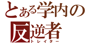 とある学内の反逆者（トレイター）