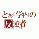 とある学内の反逆者（トレイター）