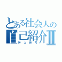 とある社会人の自己紹介Ⅱ（神山勝司）