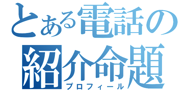 とある電話の紹介命題（プロフィール）