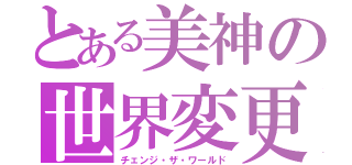 とある美神の世界変更（チェンジ・ザ・ワールド）