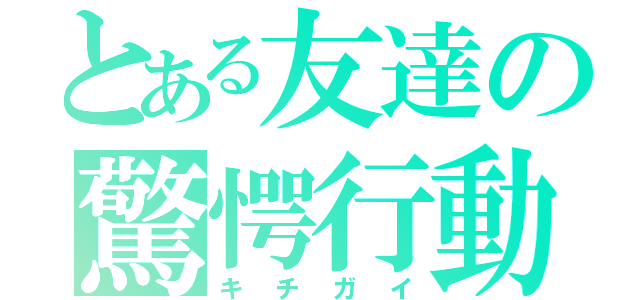 とある友達の驚愕行動（キチガイ）