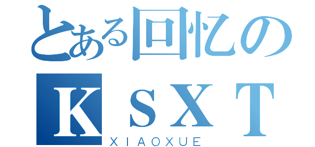 とある回忆のＫＳＸＴ（ＸＩＡＯＸＵＥ）