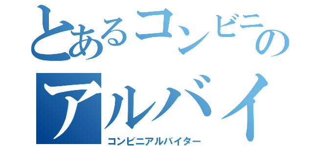 とあるコンビニのアルバイト（コンビニアルバイター）