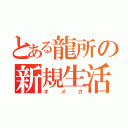 とある龍所の新規生活（オメカ）