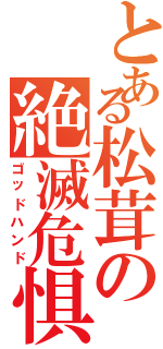 とある松茸の絶滅危惧種（ゴッドハンド）