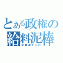 とある政権の給料泥棒（犯罪者だらけ）