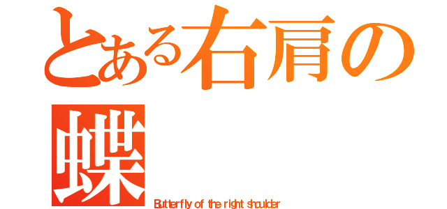 とある右肩の蝶（Ｂｕｔｔｅｒｆｌｙ ｏｆ ｔｈｅ ｒｉｇｈｔ ｓｈｏｕｌｄｅｒ ）