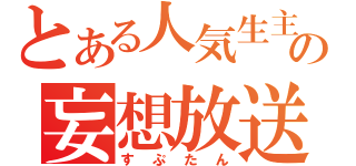 とある人気生主の妄想放送（すぷたん）