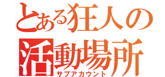 とある狂人の活動場所（サブアカウント）