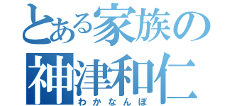 とある家族の神津和仁（わかなんぼ）