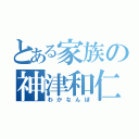 とある家族の神津和仁（わかなんぼ）