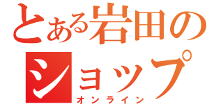 とある岩田のショップ（オンライン）