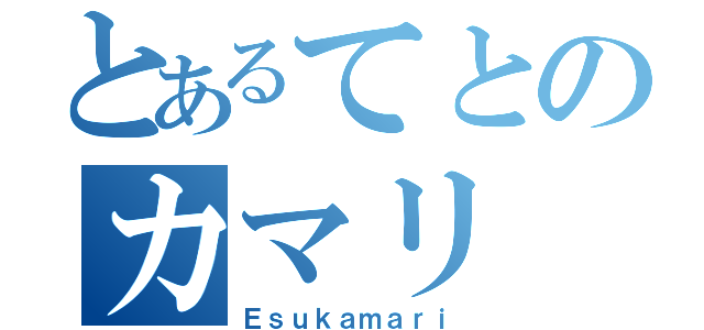 とあるてとのカマリ（Ｅｓｕｋａｍａｒｉ）