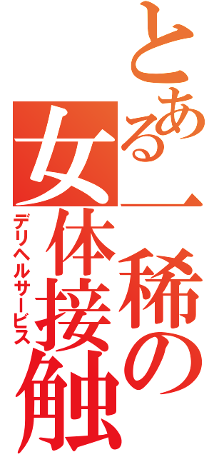 とある一稀の女体接触（デリヘルサービス）