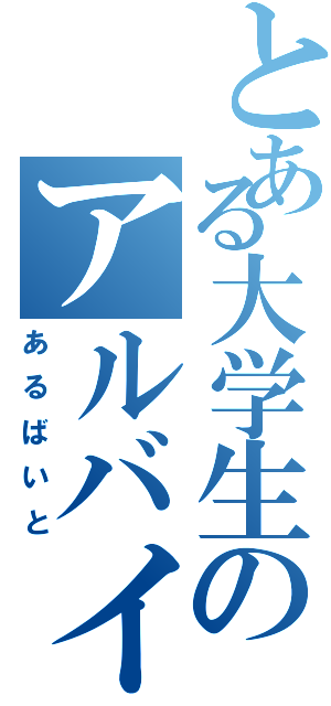 とある大学生のアルバイト（あるばいと）