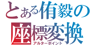 とある侑毅の座標変換（アルターポイント）