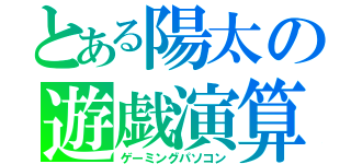 とある陽太の遊戯演算機（ゲーミングパソコン）