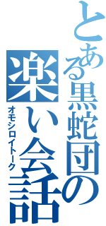 とある黒蛇団の楽い会話（オモシロイトーク）