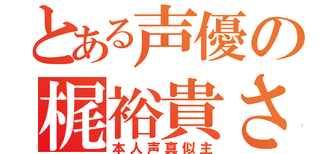 とある声優の梶裕貴さん（本人声真似主）