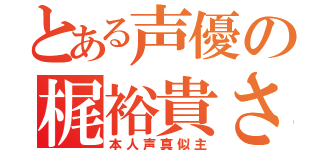 とある声優の梶裕貴さん（本人声真似主）