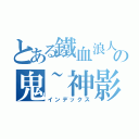 とある鐵血浪人の鬼~神影™（インデックス）